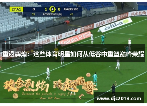 重返辉煌：这些体育明星如何从低谷中重塑巅峰荣耀